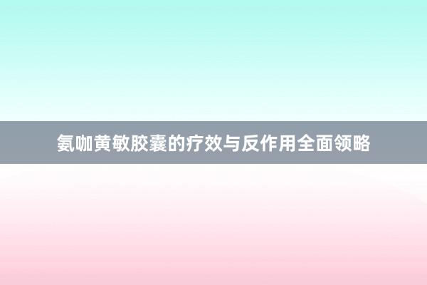 氨咖黄敏胶囊的疗效与反作用全面领略