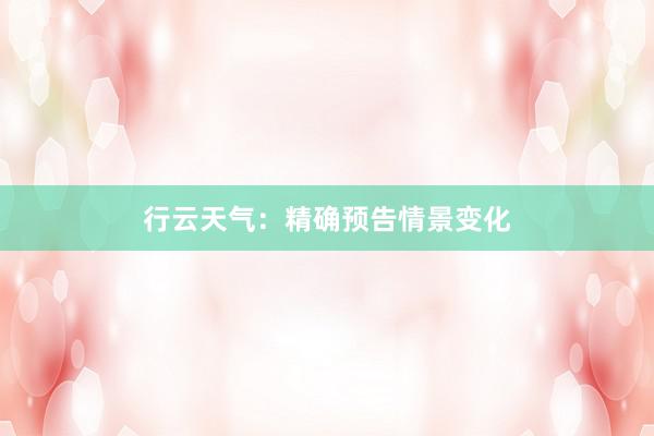 行云天气：精确预告情景变化
