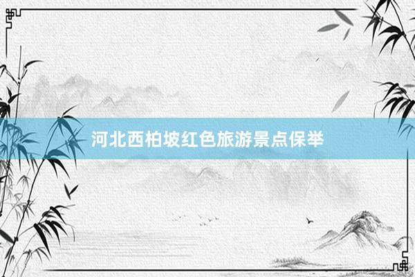 河北西柏坡红色旅游景点保举