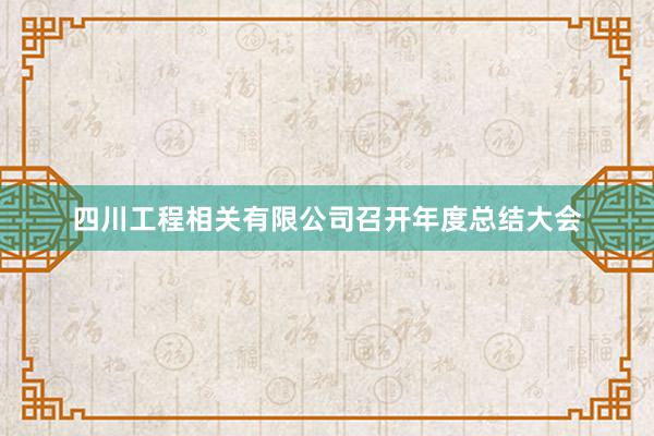四川工程相关有限公司召开年度总结大会