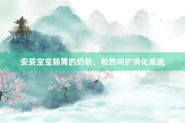 安妥宝宝肠胃的奶粉，和煦呵护消化系统