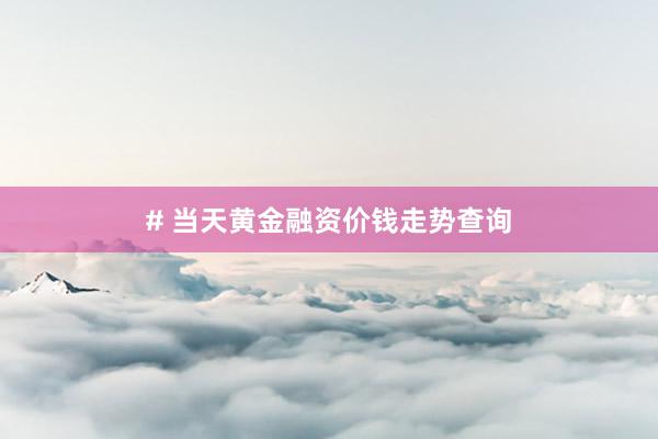# 当天黄金融资价钱走势查询