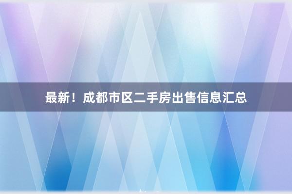最新！成都市区二手房出售信息汇总