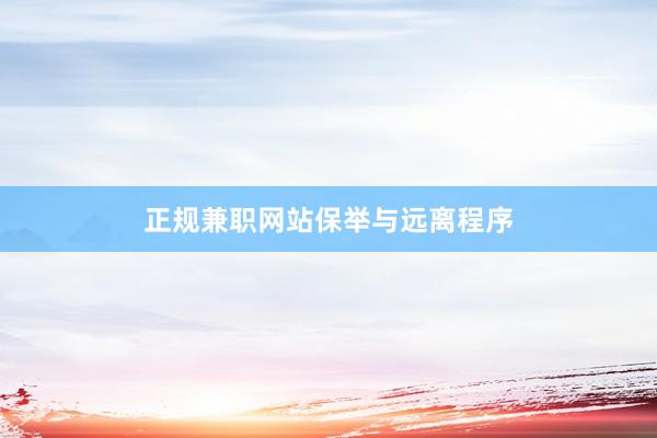 正规兼职网站保举与远离程序