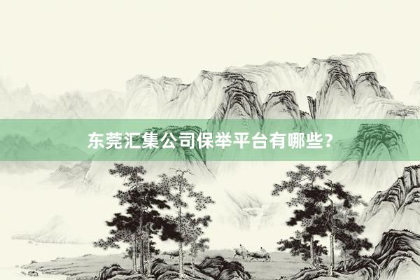 东莞汇集公司保举平台有哪些？