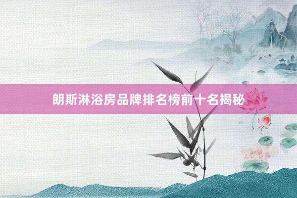 朗斯淋浴房品牌排名榜前十名揭秘